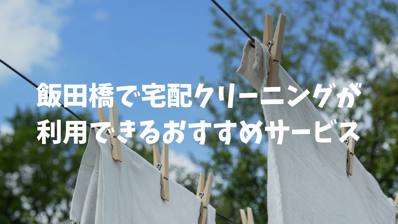 飯田橋で宅配クリーニングが利用できるおすすめサービス6選
